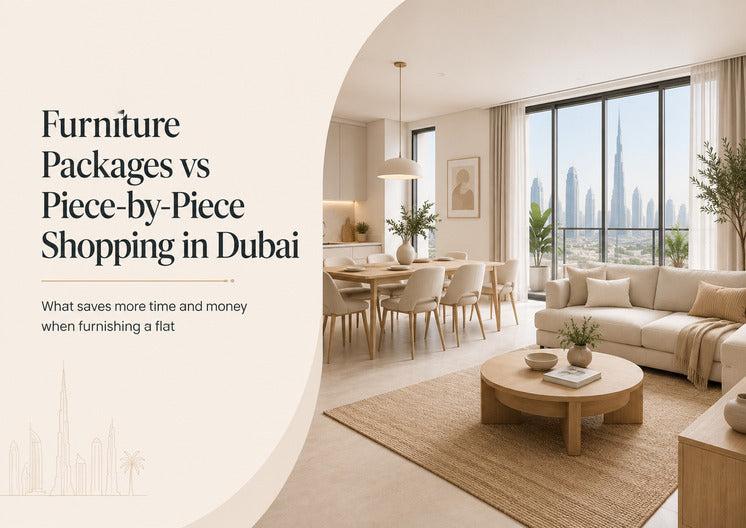 Full Flat Furniture Packages vs Piece-by-Piece Shopping: What Saves Time and Money in Dubai